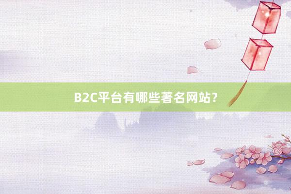 B2C平台有哪些著名网站？