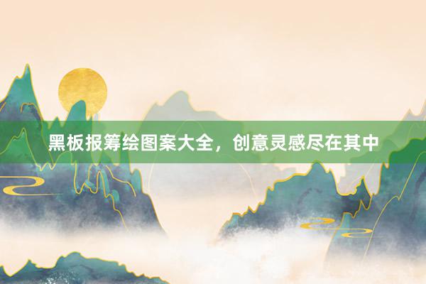 黑板报筹绘图案大全,创意灵感尽在其中